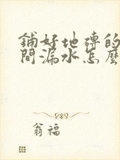 铺好地砖的卫生间漏水怎么办