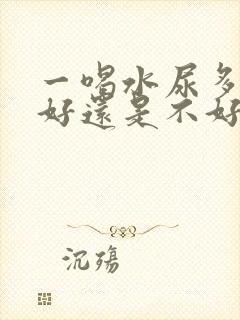 一喝水尿多是肾好还是不好