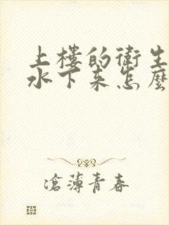 上楼的卫生间漏水下来怎么办