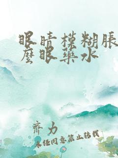 眼睛模糊胀用什么眼药水