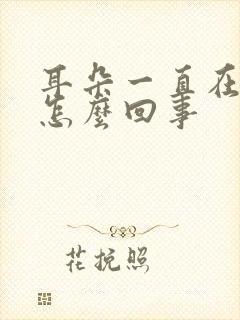 耳朵一直在响是怎么回事