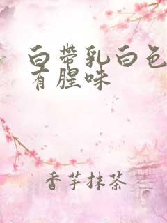 白带乳白色糊状有腥味