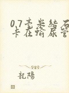 0.7毫米结石卡在输尿管