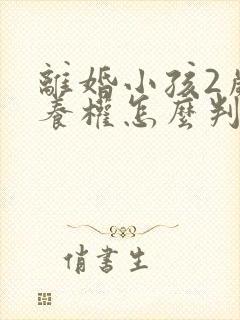 离婚小孩2岁抚养权怎么判