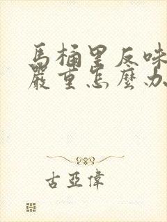 马桶里反味特别严重怎么办