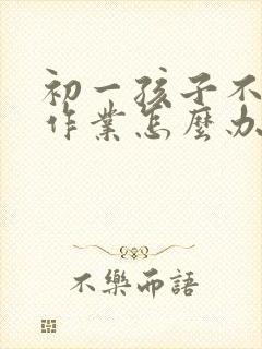 初一孩子不爱写作业怎么办