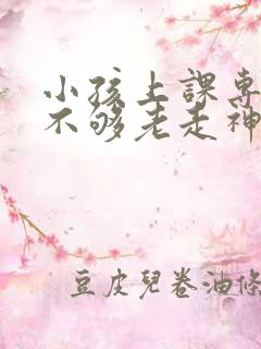 小孩上课专注力不够老走神