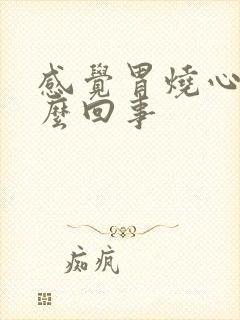 感觉胃烧心是怎么回事