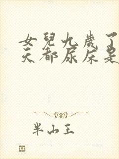 女儿九岁了还每天都尿床是怎么回事