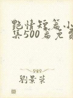 艳情短篇小说合集500篇免费