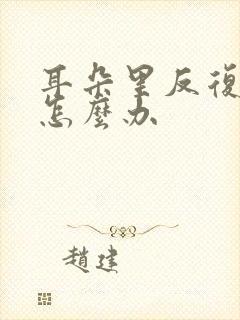 耳朵里反复流脓怎么办