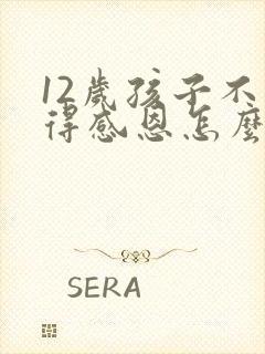 12岁孩子不懂得感恩怎么办