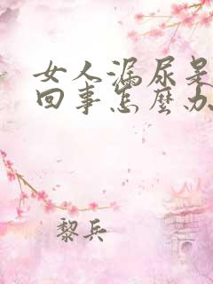 女人漏尿是怎么回事怎么办