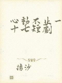 心动不止一刻姜十七短剧