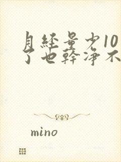 月经量少10天了也干净不了怎么办