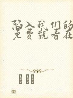 陷入我们的热恋免费观看在线阅读