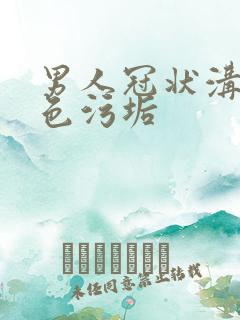 男人冠状沟有白色污垢