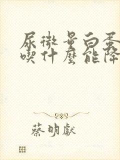 尿微量白蛋白高吃什么能降下去