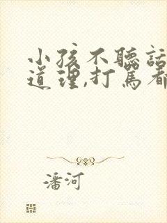 小孩不听话,讲道理,打骂都没用