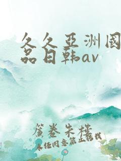 久久亚洲国产精品日韩av