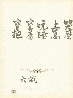 宝宝晚上哭闹要抱着睡怎么办