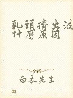 乳头挤出液体是什么原因