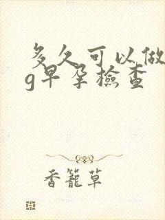 多久可以做hcg早孕检查