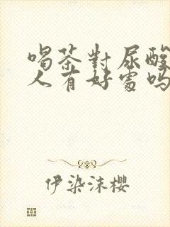 喝茶对尿酸高的人有好处吗?