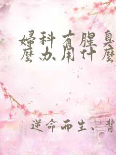 妇科有腥臭味怎么办用什么药