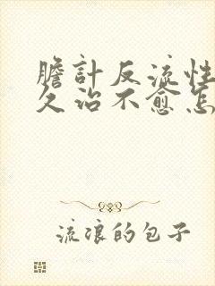 胆计反流性胃炎久治不愈怎么办