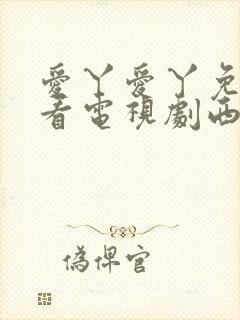 爱丫爱丫免费观看电视剧西瓜