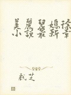 美丽儿媳徐文静小说最新章节更新情