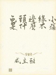 龟头边缘小肉芽是什么不痛不痒