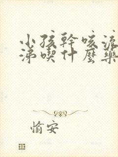 小孩干咳流清鼻涕吃什么药效果好