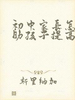 初中家长怎样帮助孩子提高成绩