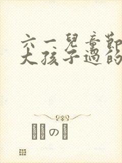 六一儿童节是多大孩子过的