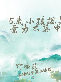 5岁小孩总是注意力不集中