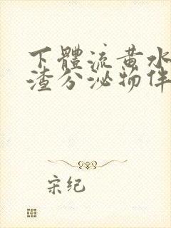 下体流黄水豆腐渣分泌物伴有腥臭味