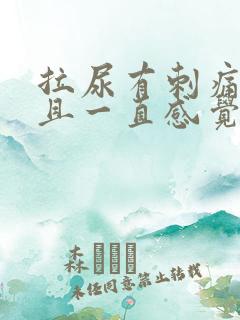 拉尿有刺痛感而且一直感觉有尿意