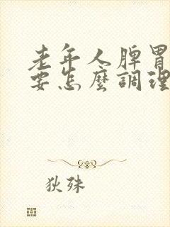 老年人脾胃虚需要怎么调理