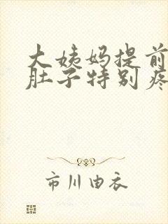 大姨妈提前四天肚子特别疼是怎么回事