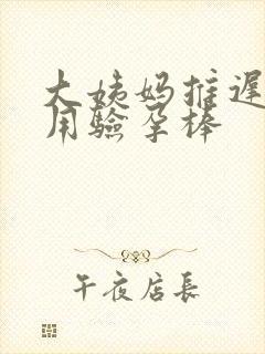 大姨妈推迟6天用验孕棒