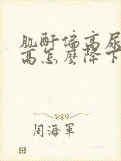 肌酐偏高尿酸偏高怎么降下来