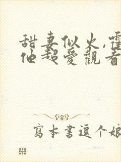 甜妻似火,霍爷他超爱观看全集