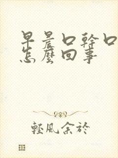 早晨口干口苦是怎么回事