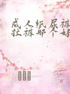 成人纸尿裤和拉拉裤哪个好用一点