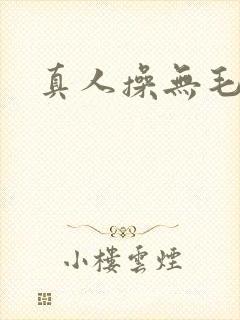 真人操无毛逼逼