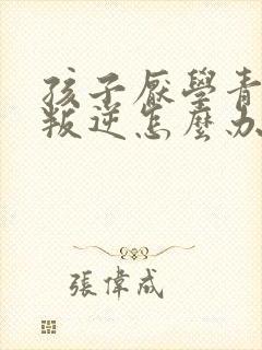 孩子厌学青春期叛逆怎么办