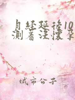 月经延后10天测着没怀孕是怎么回事