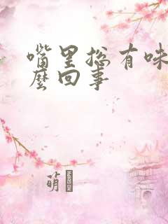 嘴里总有味是怎么回事